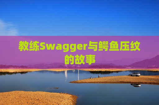 教练Swagger与鳄鱼压纹的故事