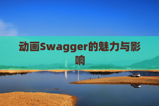 动画Swagger的魅力与影响